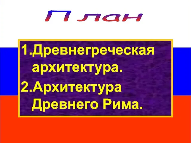 План 1.Древнегреческая архитектура. 2.Архитектура Древнего Рима.