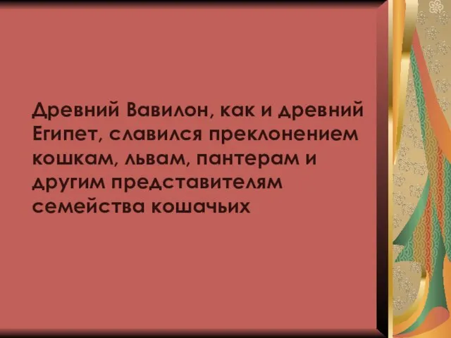 Древний Вавилон, как и древний Египет, славился преклонением кошкам, львам, пантерам и другим представителям семейства кошачьих