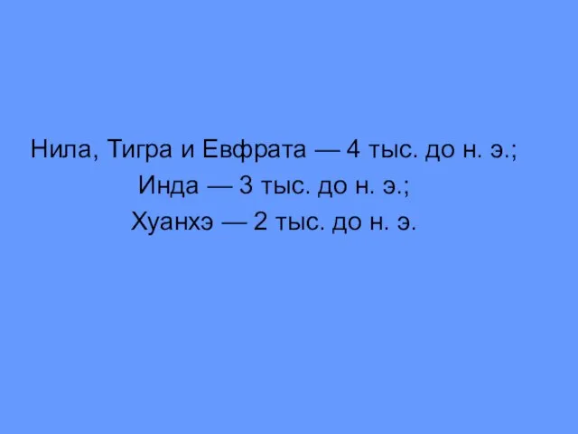 Нила, Тигра и Евфрата — 4 тыс. до н. э.; Инда —