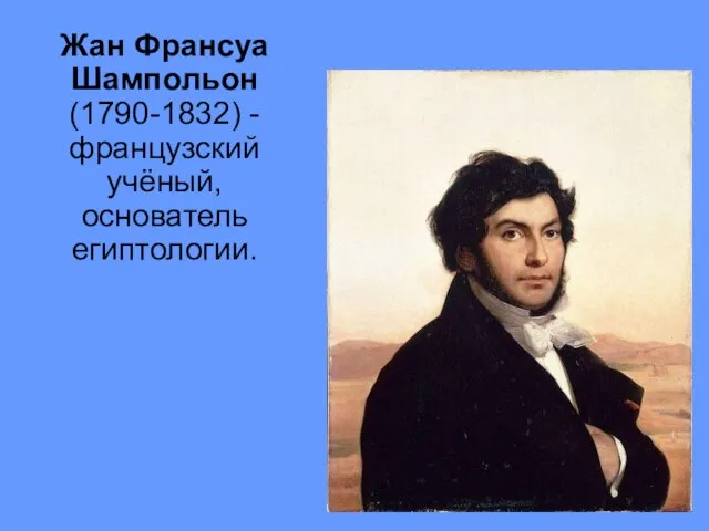 Жан Франсуа Шампольон (1790-1832) - французский учёный, основатель египтологии.