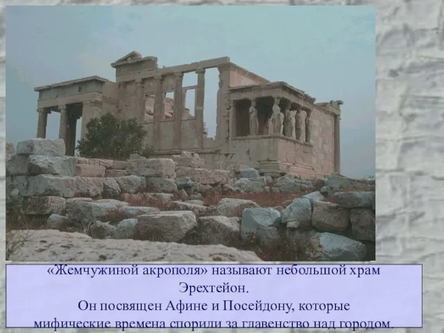 «Жемчужиной акрополя» называют небольшой храм Эрехтейон. Он посвящен Афине и Посейдону, которые