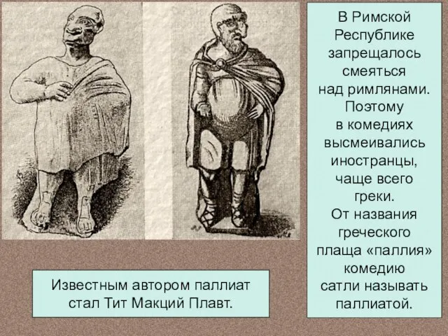 В Римской Республике запрещалось смеяться над римлянами. Поэтому в комедиях высмеивались иностранцы,