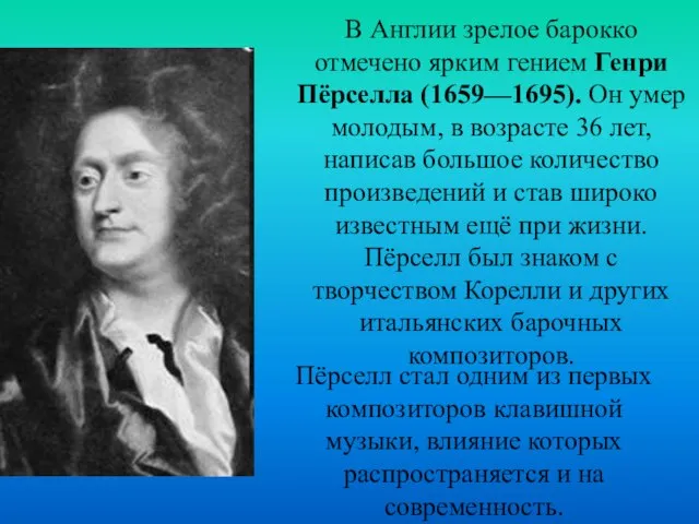 В Англии зрелое барокко отмечено ярким гением Генри Пёрселла (1659—1695). Он умер