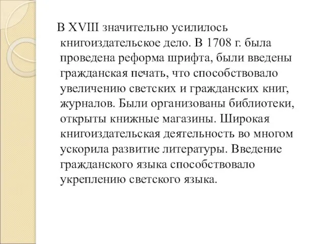 В XVIII значительно усилилось книгоиздательское дело. В 1708 г. была проведена реформа