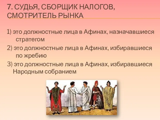 7. Судья, сборщик налогов, смотритель рынка 1) это должностные лица в Афинах,