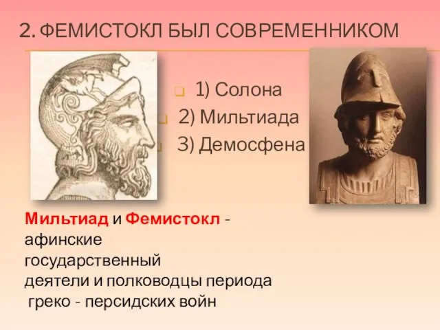 2. Фемистокл был современником 1) Солона 2) Мильтиада 3) Демосфена Мильтиад и