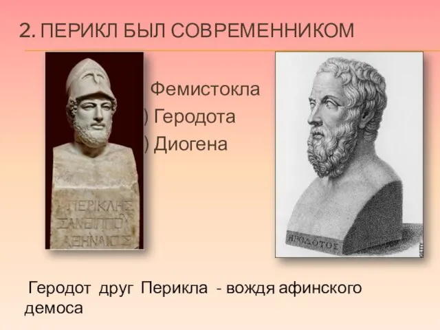 2. Перикл был современником 1) Фемистокла 2) Геродота 3) Диогена Геродот друг