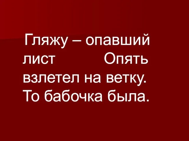 Гляжу – опавший лист Опять взлетел на ветку. То бабочка была.