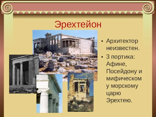 Эрехтейон Архитектор неизвестен. 3 портика: Афине, Посейдону и мифическому морскому царю Эрехтею.