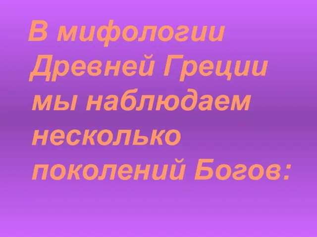 В мифологии Древней Греции мы наблюдаем несколько поколений Богов: