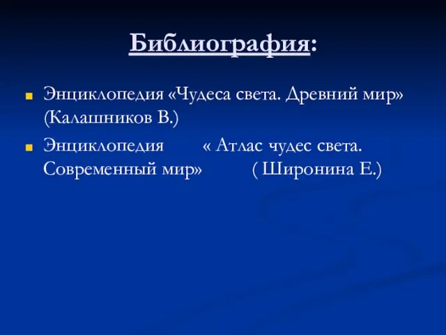 Библиография: Энциклопедия «Чудеса света. Древний мир» (Калашников В.) Энциклопедия « Атлас чудес