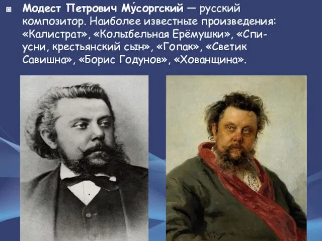 Модест Петрович Му́соргский — русский композитор. Наиболее известные произведения: «Калистрат», «Колыбельная Ерёмушки»,