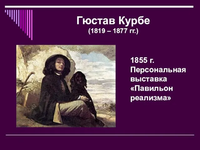 Гюстав Курбе (1819 – 1877 гг.) 1855 г. Персональная выставка «Павильон реализма»