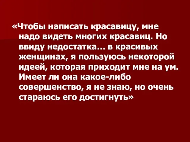 «Чтобы написать красавицу, мне надо видеть многих красавиц. Но ввиду недостатка… в