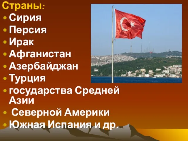 Страны: Сирия Персия Ирак Афганистан Азербайджан Турция государства Средней Азии Северной Америки Южная Испания и др.