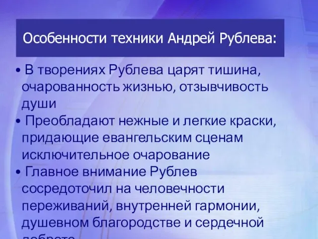 В творениях Рублева царят тишина, очарованность жизнью, отзывчивость души Преобладают нежные и