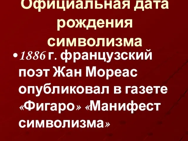 Официальная дата рождения символизма 1886 г. французский поэт Жан Мореас опубликовал в газете «Фигаро» «Манифест символизма»