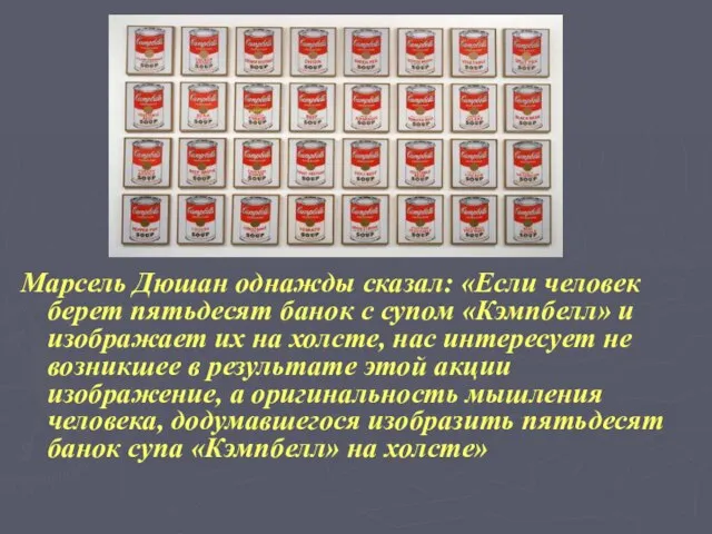 Марсель Дюшан однажды сказал: «Если человек берет пятьдесят банок с супом «Кэмпбелл»