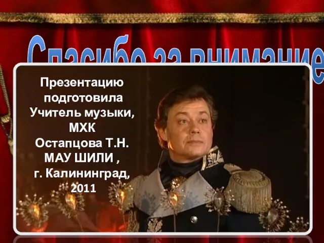 Спасибо за внимание! Презентацию подготовила Учитель музыки, МХК Остапцова Т.Н. МАУ ШИЛИ , г. Калининград, 2011