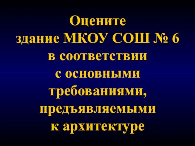 Оцените здание МКОУ СОШ № 6 в соответствии с основными требованиями, предъявляемыми к архитектуре