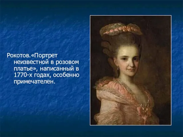 Рокотов.«Портрет неизвестной в розовом платье», написанный в 1770-х годах, особенно примечателен.