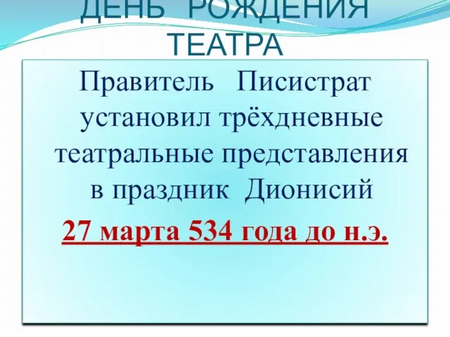 ДЕНЬ РОЖДЕНИЯ ТЕАТРА Правитель Писистрат установил трёхдневные театральные представления в праздник Дионисий