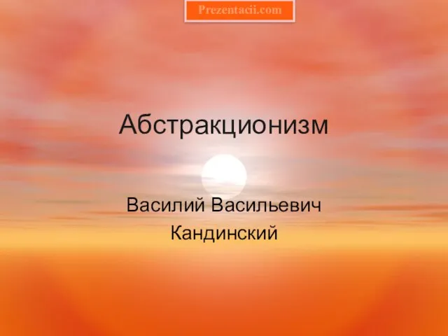 Презентация на тему Абстракционизм. Кандинский Василий Васильевич