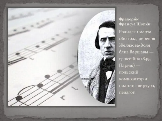 Фредери́к Франсуа́ Шопе́н Родился 1 марта 1810 года, деревня Желязова-Воля, близ Варшавы