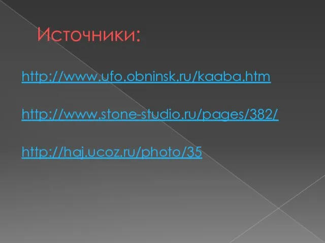 Источники: http://www.ufo.obninsk.ru/kaaba.htm http://www.stone-studio.ru/pages/382/ http://haj.ucoz.ru/photo/35