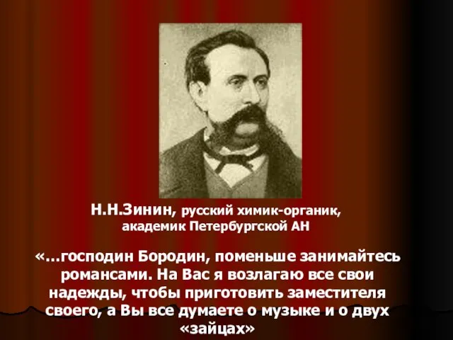 «…господин Бородин, поменьше занимайтесь романсами. На Вас я возлагаю все свои надежды,