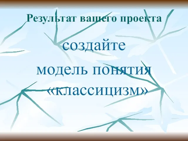 Результат вашего проекта создайте модель понятия «классицизм»