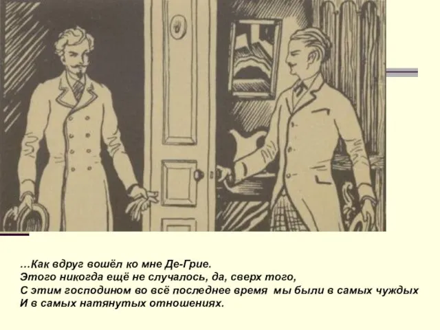 …Как вдруг вошёл ко мне Де-Грие. Этого никогда ещё не случалось, да,