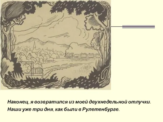 Наконец, я возвратился из моей двухнедельной отлучки. Наши уже три дня, как были в Рулетенбурге.