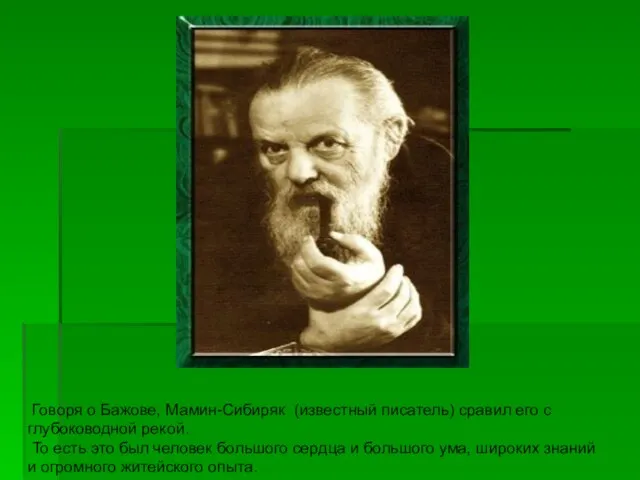 Говоря о Бажове, Мамин-Сибиряк (известный писатель) сравил его с глубоководной рекой. То