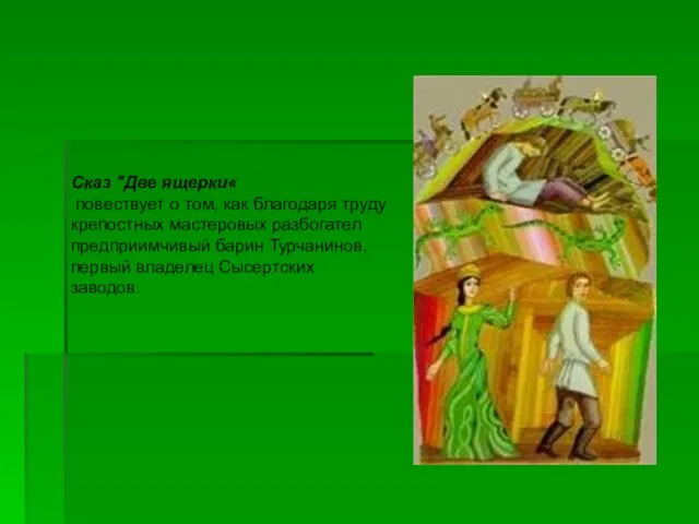 Сказ "Две ящерки« повествует о том, как благодаря труду крепостных мастеровых разбогател