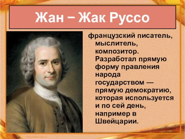 Жан – Жак Руссо французский писатель, мыслитель, композитор. Разработал прямую форму правления