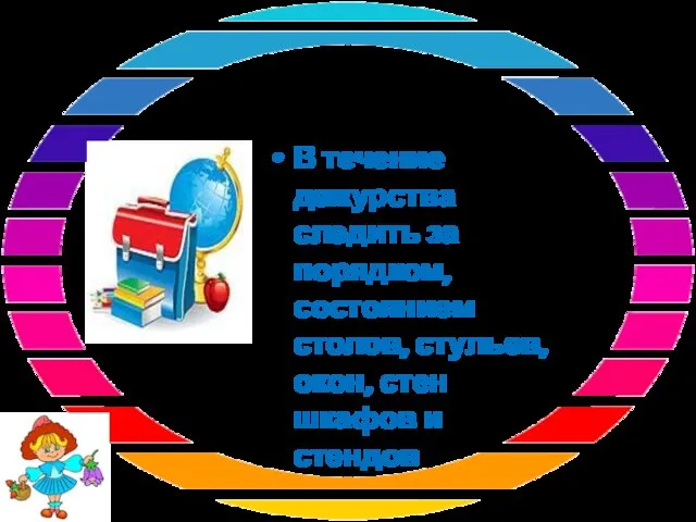 В течение дежурства следить за порядком, состоянием столов, стульев, окон, стен шкафов и стендов.