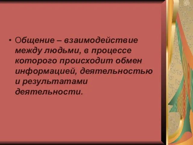 Общение – взаимодействие между людьми, в процессе которого происходит обмен информацией, деятельностью и результатами деятельности.