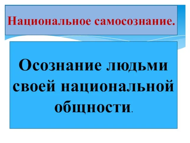 Национальное самосознание. Осознание людьми своей национальной общности.