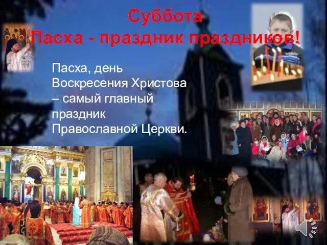 Суббота Пасха - праздник праздников! Пасха, день Воскресения Христова – самый главный праздник Православной Церкви.