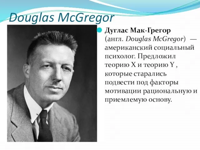 Douglas McGregor Дуглас Мак-Грегор(англ. Douglas McGregor) — американский социальный психолог. Предложил теорию