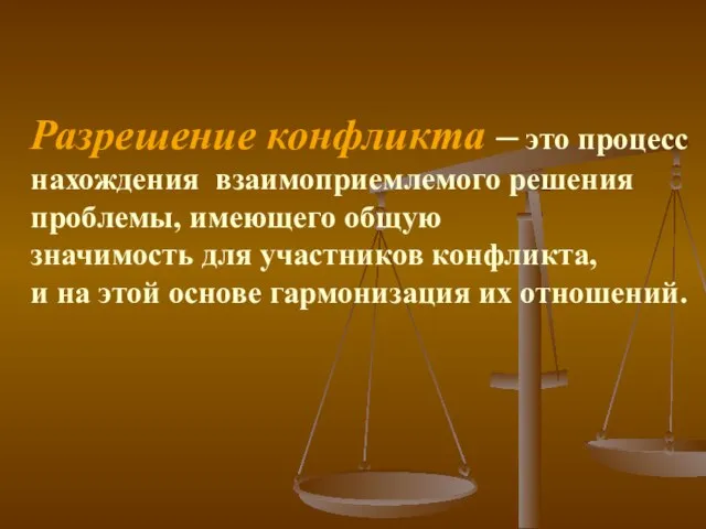 Разрешение конфликта – это процесс нахождения взаимоприемлемого решения проблемы, имеющего общую значимость