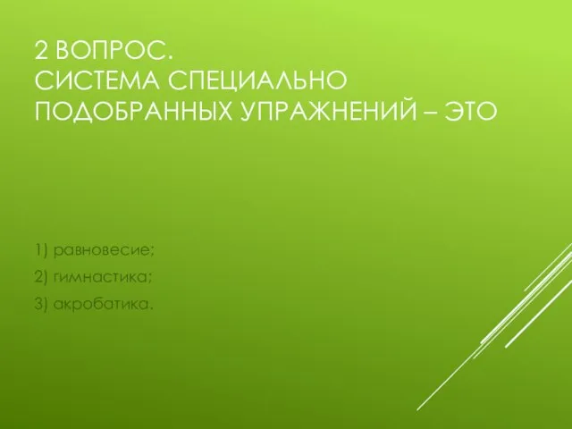 2 ВОПРОС. СИСТЕМА СПЕЦИАЛЬНО ПОДОБРАННЫХ УПРАЖНЕНИЙ – ЭТО 1) равновесие; 2) гимнастика; 3) акробатика.