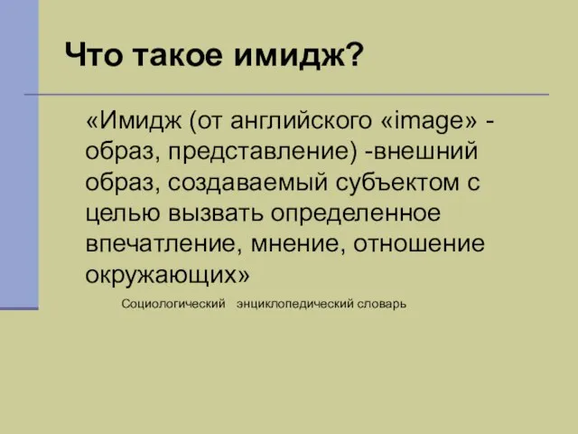 Что такое имидж? «Имидж (от английского «image» - образ, представление) -внешний образ,