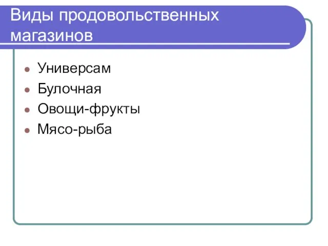 Виды продовольственных магазинов Универсам Булочная Овощи-фрукты Мясо-рыба