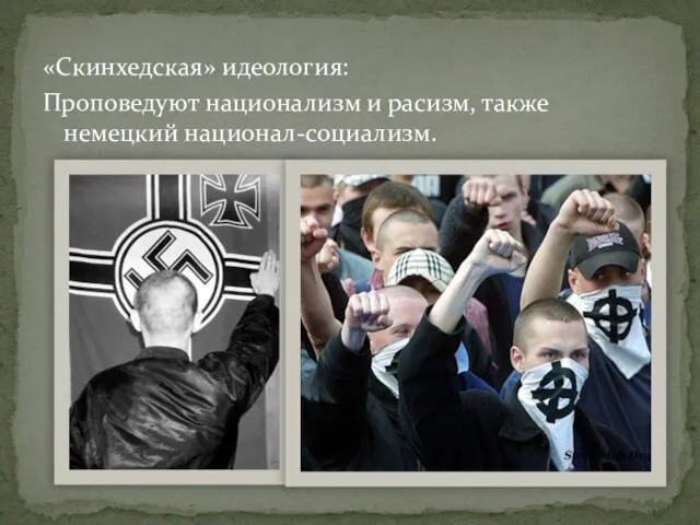 «Скинхедская» идеология: Проповедуют национализм и расизм, также немецкий национал-социализм.