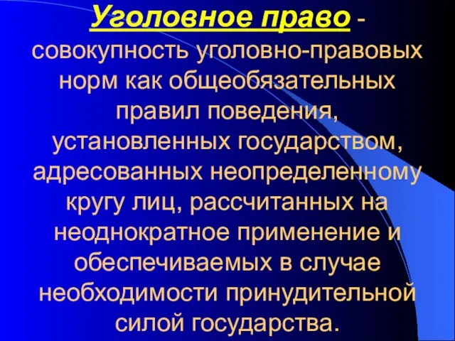 Уголовное право -совокупность уголовно-правовых норм как общеобязательных правил поведения, установленных государством, адресованных