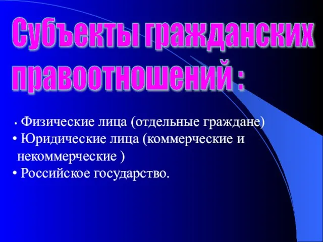 Субъекты гражданских правоотношений : Физические лица (отдельные граждане) Юридические лица (коммерческие и некоммерческие ) Российское государство.