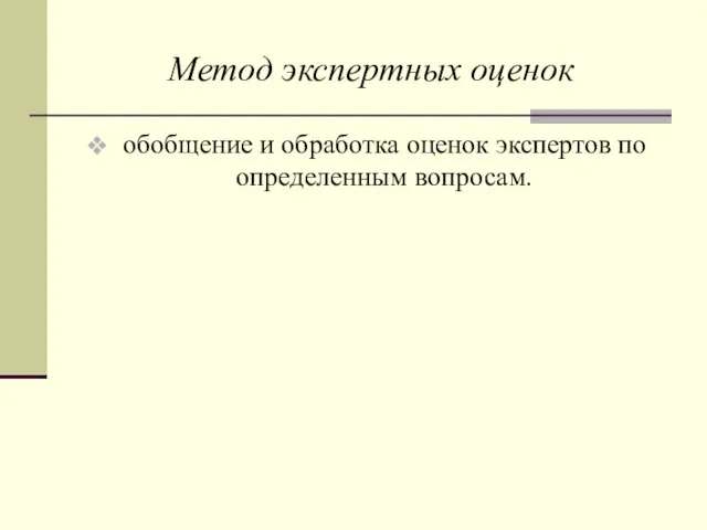 Метод экспертных оценок обобщение и обработка оценок экспертов по определенным вопросам.