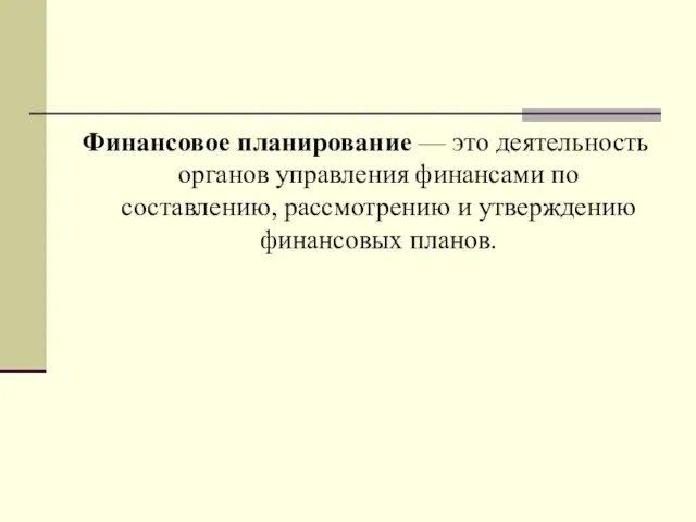 Финансовое планирование — это деятельность органов управления финансами по составлению, рассмотрению и утверждению финансовых планов.